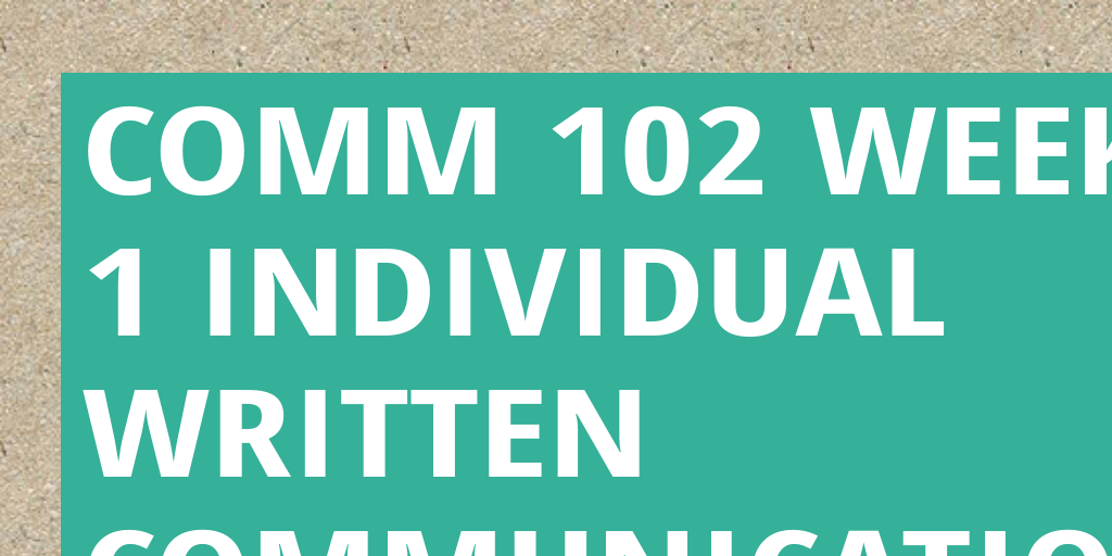 COMM 102 Week 1 Individual Written Communication Exercises by ...