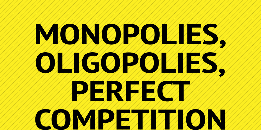 MONOPOLIES, OLIGOPOLIES, PERFECT COMPETITION AND MONOPOLISTIC