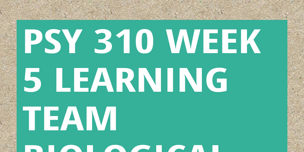 PSY 310 Week 5 Learning Team Biological and Cognitive Psychology ...