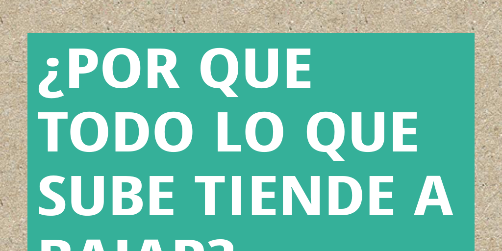 ¿por que todo lo que sube tiende a bajar? by dayron - Infogram